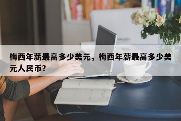 梅西年薪最高多少美元，梅西年薪最高多少美元人民币？