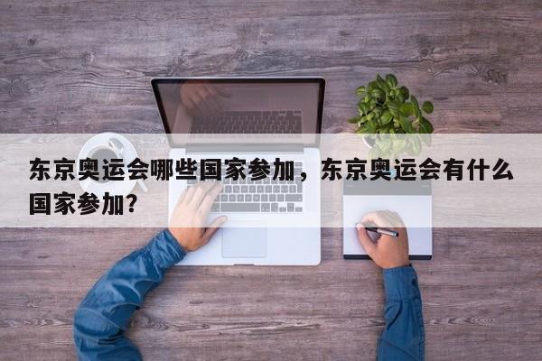 东京奥运会哪些国家参加，东京奥运会有什么国家参加？