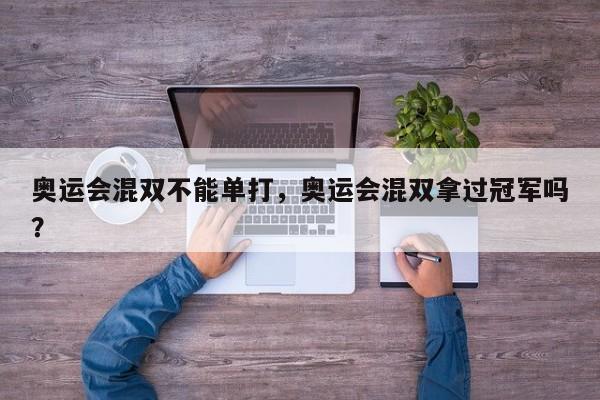 奥运会混双不能单打,奥运会混双拿过冠军吗?