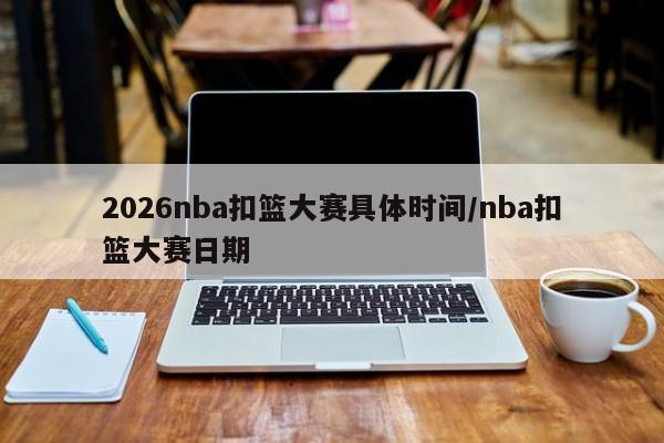 2026nba扣篮大赛具体时间/nba扣篮大赛日期