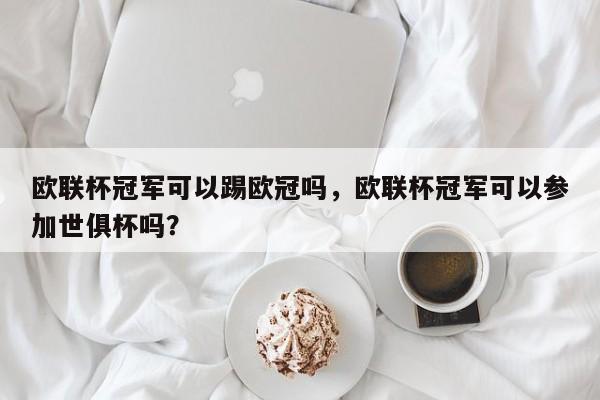欧联杯冠军可以踢欧冠吗，欧联杯冠军可以参加世俱杯吗？