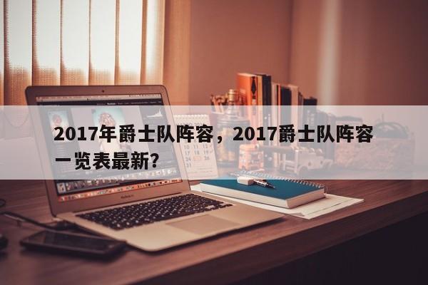 2017年爵士队阵容，2017爵士队阵容一览表最新？