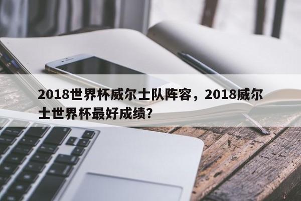2018世界杯威尔士队阵容，2018威尔士世界杯最好成绩？