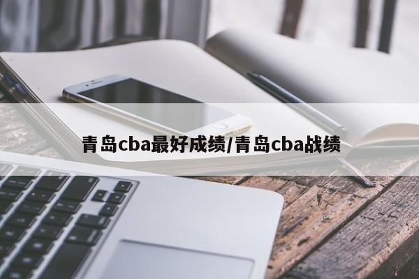 青岛cba最好成绩/青岛cba战绩