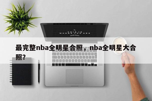 最完整nba全明星合照，nba全明星大合照？