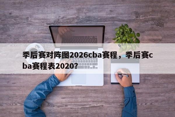 季后赛对阵图2026cba赛程,季后赛cba赛程表2020?