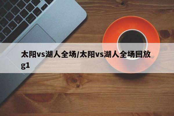 太阳vs湖人全场/太阳vs湖人全场回放 g1