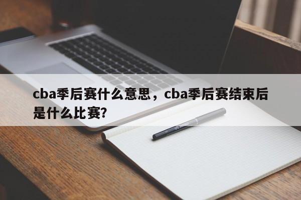 cba季后赛什么意思，cba季后赛结束后是什么比赛？