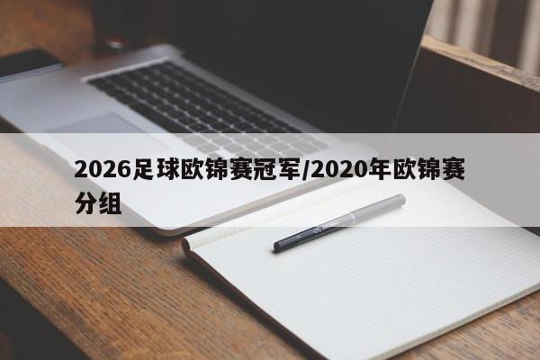 2026足球欧锦赛冠军/2020年欧锦赛分组