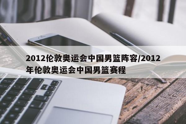 2012伦敦奥运会中国男篮阵容/2012年伦敦奥运会中国男篮赛程