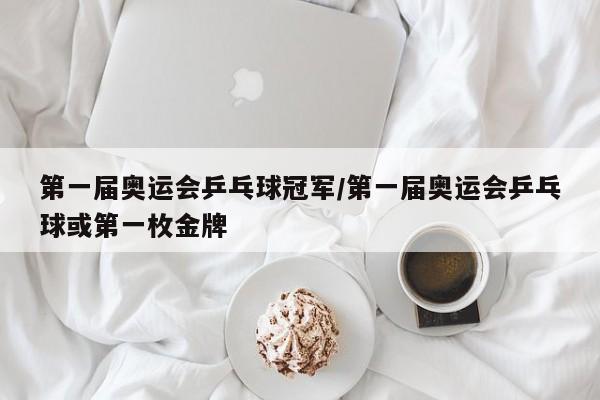 第一届奥运会乒乓球冠军/第一届奥运会乒乓球或第一枚金牌
