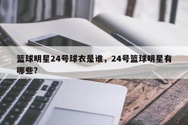 篮球明星24号球衣是谁,24号篮球明星有哪些?