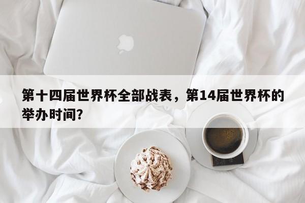 第十四届世界杯全部战表,第14届世界杯的举办时间?