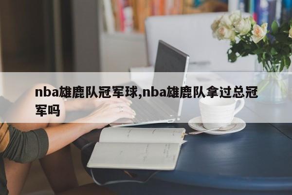 nba雄鹿队冠军球,nba雄鹿队拿过总冠军吗