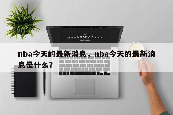 nba今天的最新消息，nba今天的最新消息是什么？