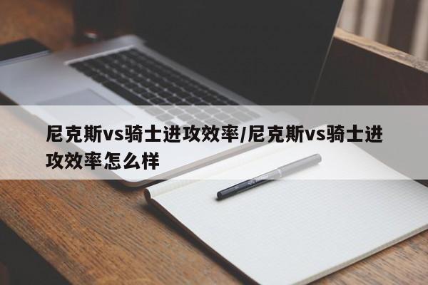 尼克斯vs骑士进攻效率/尼克斯vs骑士进攻效率怎么样