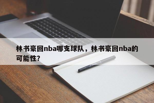 林书豪回nba哪支球队，林书豪回nba的可能性？