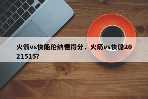 火箭vs快船伦纳德得分，火箭vs快船2021515？