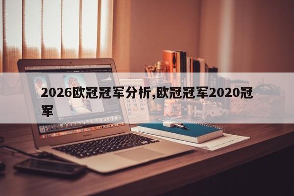2026欧冠冠军分析,欧冠冠军2020冠军