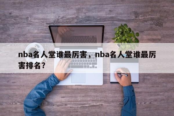 nba名人堂谁最厉害，nba名人堂谁最厉害排名？