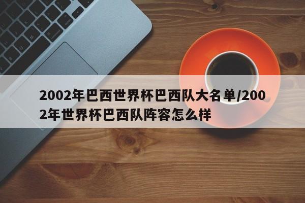 2002年巴西世界杯巴西队大名单/2002年世界杯巴西队阵容怎么样