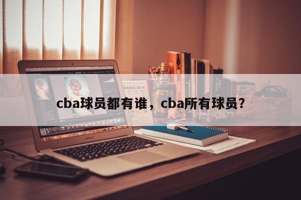 cba球员都有谁，cba所有球员？