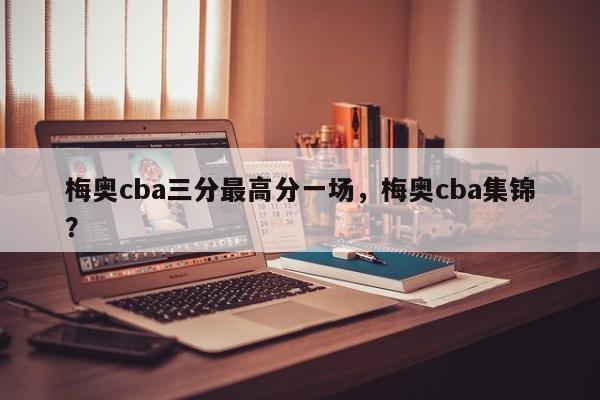 梅奥cba三分最高分一场，梅奥cba集锦？