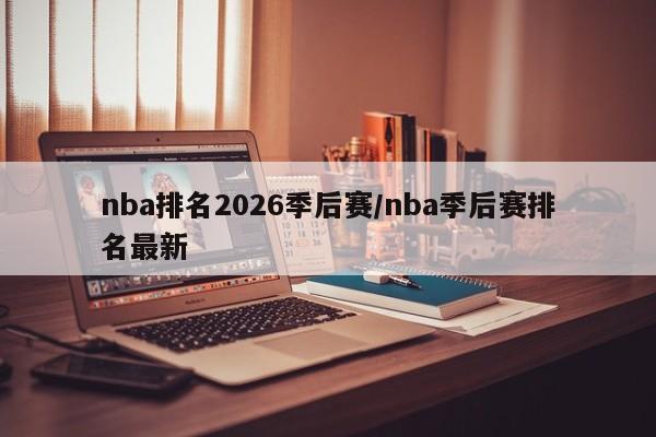 nba排名2026季后赛/nba季后赛排名最新