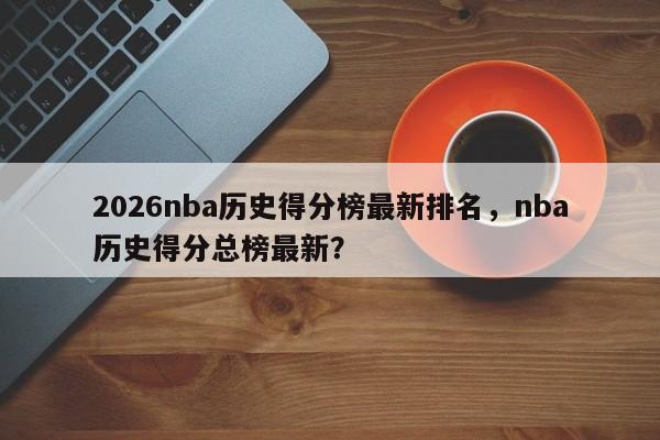 2026nba历史得分榜最新排名，nba历史得分总榜最新？