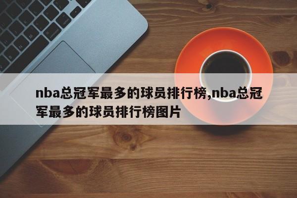 nba总冠军最多的球员排行榜,nba总冠军最多的球员排行榜图片