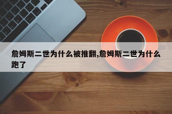 詹姆斯二世为什么被推翻,詹姆斯二世为什么跑了