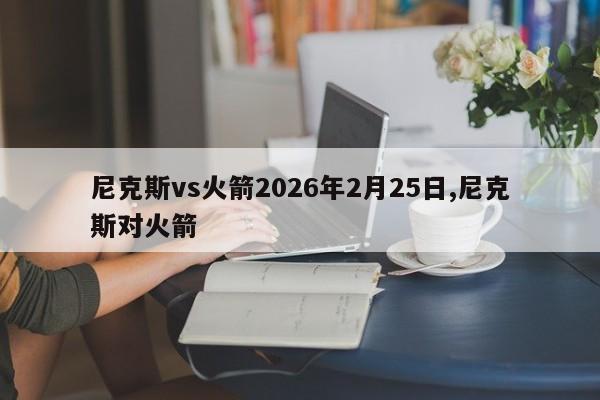 尼克斯vs火箭2026年2月25日,尼克斯对火箭