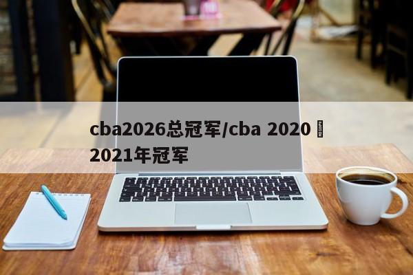 cba2026总冠军/cba 2020–2021年冠军