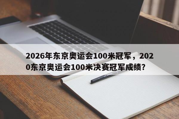 2026年东京奥运会100米冠军，2020东京奥运会100米决赛冠军成绩？