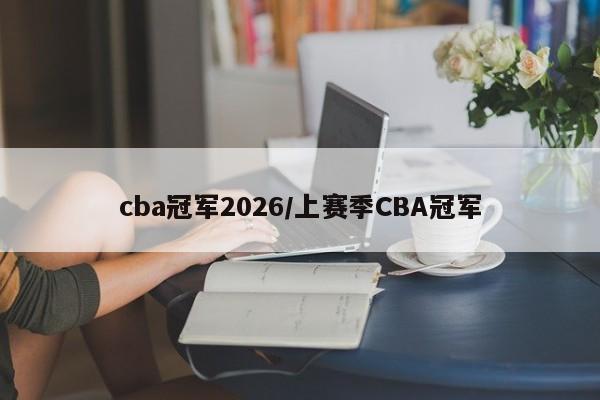 cba冠军2026/上赛季CBA冠军