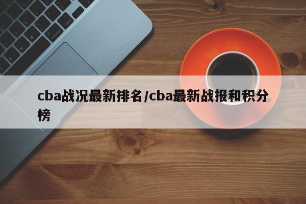 cba战况最新排名/cba最新战报和积分榜