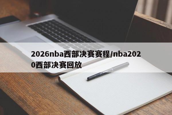 2026nba西部决赛赛程/nba2020西部决赛回放