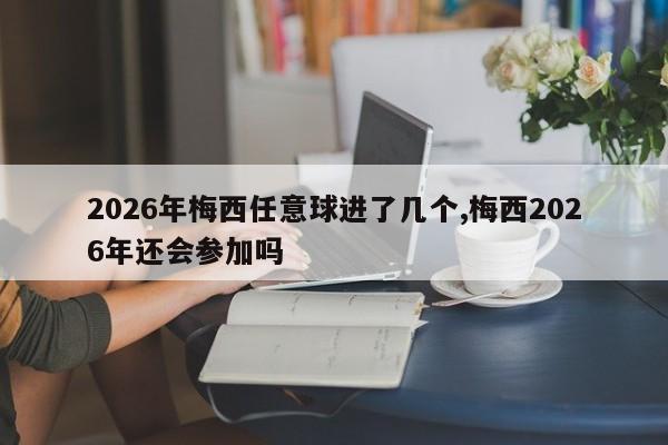 2026年梅西任意球进了几个,梅西2026年还会参加吗