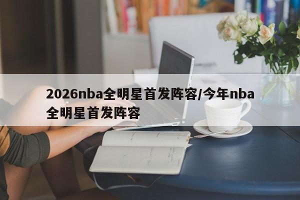 2026nba全明星首发阵容/今年nba全明星首发阵容