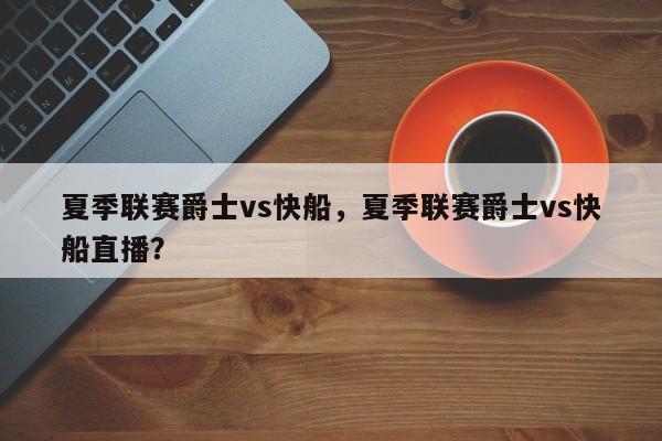夏季联赛爵士vs快船，夏季联赛爵士vs快船直播？