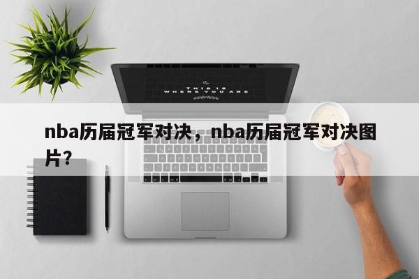nba历届冠军对决，nba历届冠军对决图片？